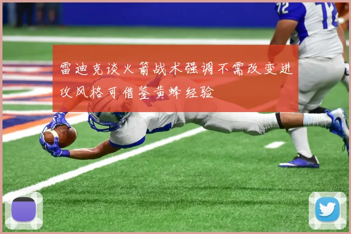 雷迪克谈火箭战术强调不需改变进攻风格可借鉴黄蜂经验