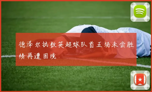 德泽尔执教英超球队首五场未尝胜绩再遭困境