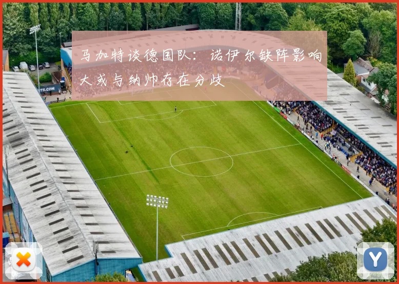 马加特谈德国队：诺伊尔缺阵影响大或与纳帅存在分歧