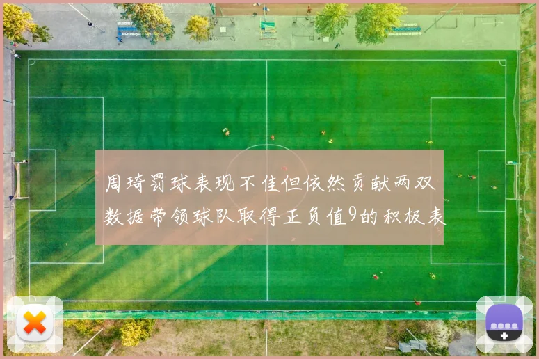 周琦罚球表现不佳但依然贡献两双数据带领球队取得正负值9的积极表现