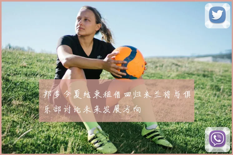 邦多今夏结束租借回归米兰将与俱乐部讨论未来发展方向