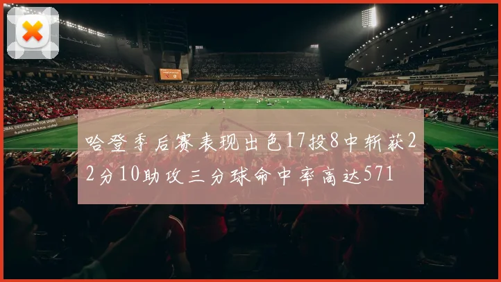 哈登季后赛表现出色17投8中斩获22分10助攻三分球命中率高达571