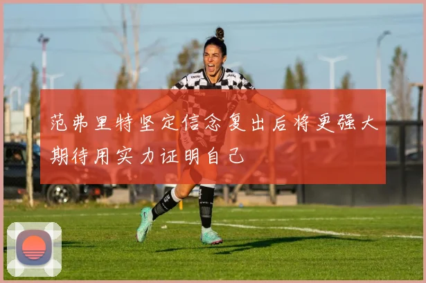 范弗里特坚定信念复出后将更强大期待用实力证明自己