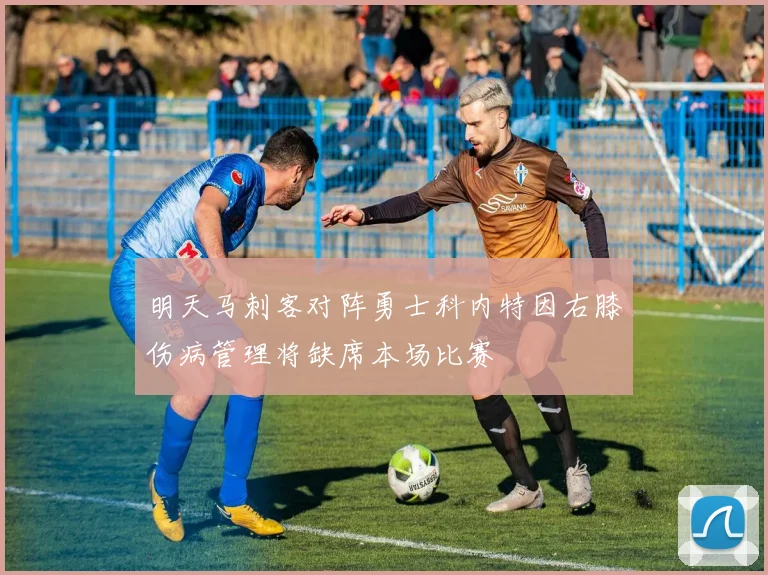 明天马刺客对阵勇士科内特因右膝伤病管理将缺席本场比赛